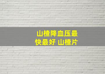 山楂降血压最快最好 山楂片